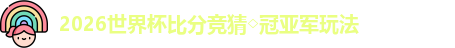 2026世界杯比分竞猜◇冠亚军玩法